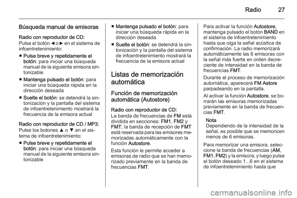 OPEL COMBO 2014  Manual de infoentretenimiento (in Spanish) Radio27
Búsqueda manual de emisorasRadio con reproductor de CD:
Pulse el botón  _ o  6 en el sistema de
infoentretenimiento:
■ Pulse breve y repetidamente el
botón : para iniciar una búsqueda
ma