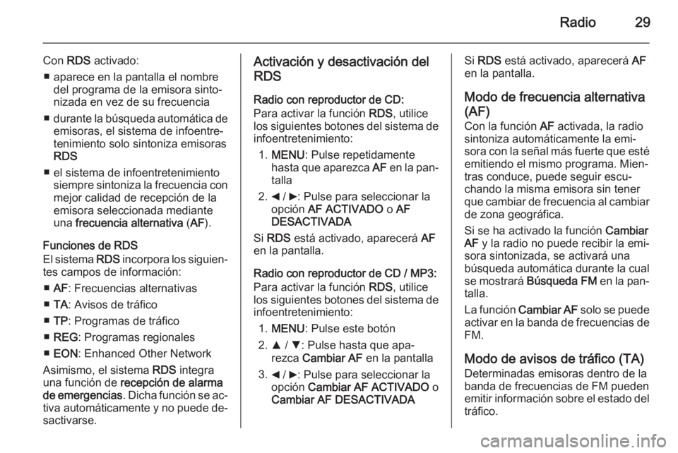 OPEL COMBO 2014  Manual de infoentretenimiento (in Spanish) Radio29
Con RDS activado:
■ aparece en la pantalla el nombre del programa de la emisora sinto‐nizada en vez de su frecuencia
■ durante la búsqueda automática de
emisoras, el sistema de infoent