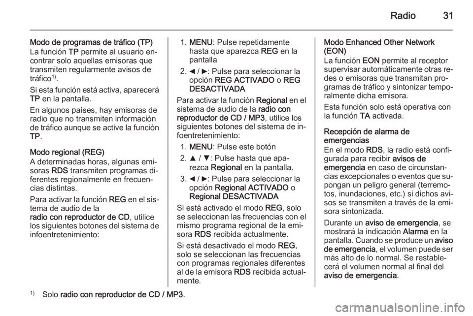 OPEL COMBO 2014  Manual de infoentretenimiento (in Spanish) Radio31
Modo de programas de tráfico (TP)
La función  TP permite al usuario en‐
contrar solo aquellas emisoras que
transmiten regularmente avisos de
tráfico 1)
.
Si esta función está activa, ap