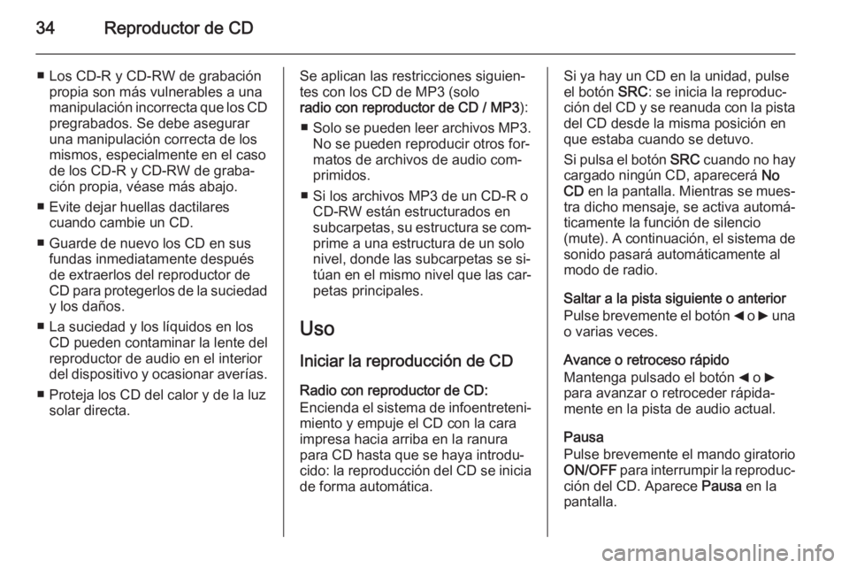 OPEL COMBO 2014  Manual de infoentretenimiento (in Spanish) 34Reproductor de CD
■ Los CD-R y CD-RW de grabaciónpropia son más vulnerables a una
manipulación incorrecta que los CD
pregrabados. Se debe asegurar
una manipulación correcta de los
mismos, espe