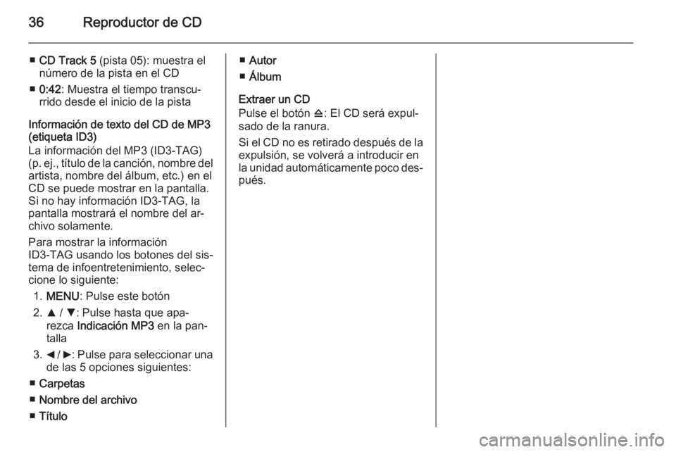 OPEL COMBO 2014  Manual de infoentretenimiento (in Spanish) 36Reproductor de CD
■CD Track 5  (pista 05): muestra el
número de la pista en el CD
■ 0:42 : Muestra el tiempo transcu‐
rrido desde el inicio de la pista
Información de texto del CD de MP3
(et