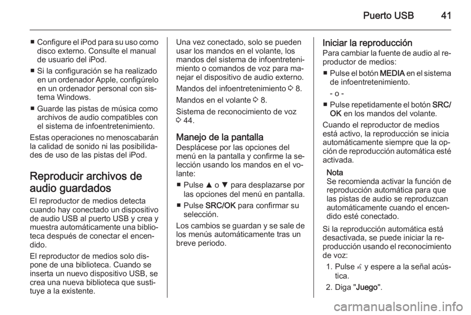 OPEL COMBO 2014  Manual de infoentretenimiento (in Spanish) Puerto USB41
■Configure el  iPod para su uso como
disco externo. Consulte el manual
de usuario del iPod.
■ Si la configuración se ha realizado en un ordenador  Apple, configúrelo
en un ordenador