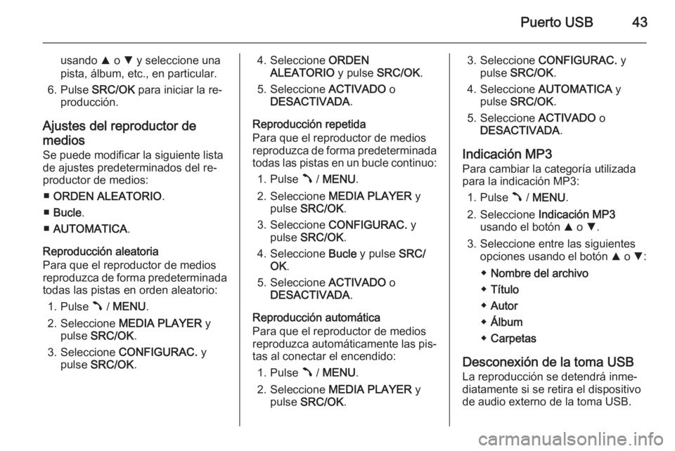 OPEL COMBO 2014  Manual de infoentretenimiento (in Spanish) Puerto USB43
usando R o  S y seleccione una
pista, álbum, etc., en particular.
6. Pulse  SRC/OK para iniciar la re‐
producción.
Ajustes del reproductor de
medios Se puede modificar la siguiente li