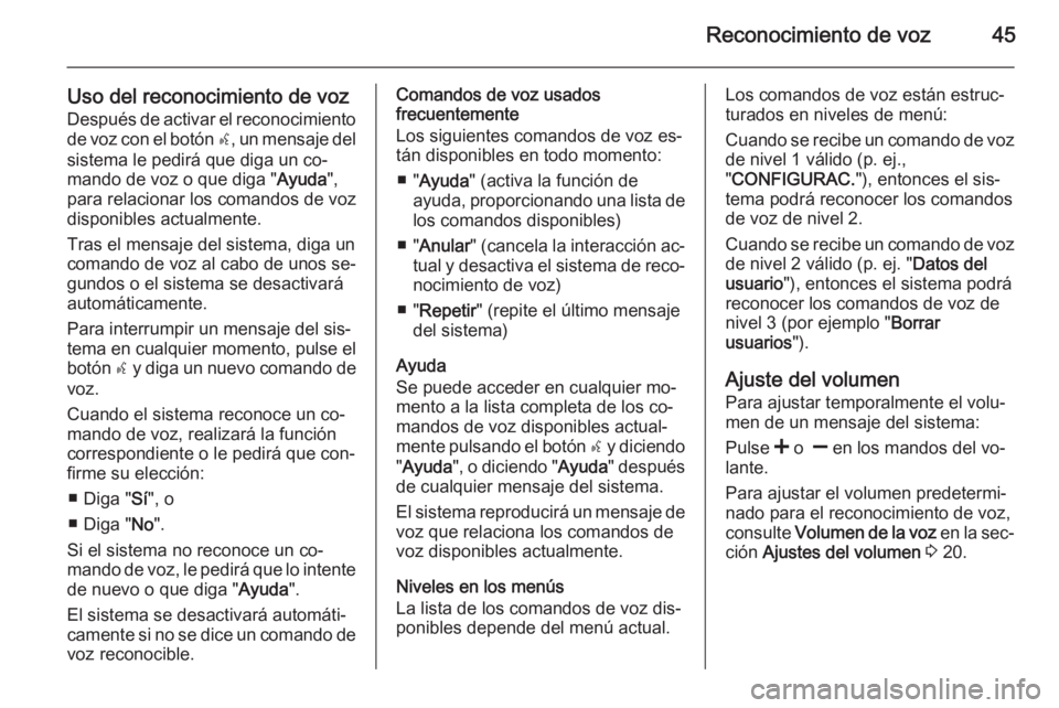 OPEL COMBO 2014  Manual de infoentretenimiento (in Spanish) Reconocimiento de voz45
Uso del reconocimiento de vozDespués de activar el reconocimiento
de voz con el botón  s, un mensaje del
sistema le pedirá que diga un co‐
mando de voz o que diga " Ay