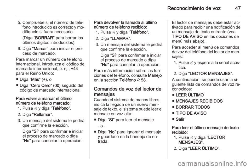 OPEL COMBO 2014  Manual de infoentretenimiento (in Spanish) Reconocimiento de voz47
5. Compruebe si el número de telé‐fono introducido es correcto y mo‐
difíquelo si fuera necesario.
(Diga " BORRAR " para borrar los
últimos dígitos introducido