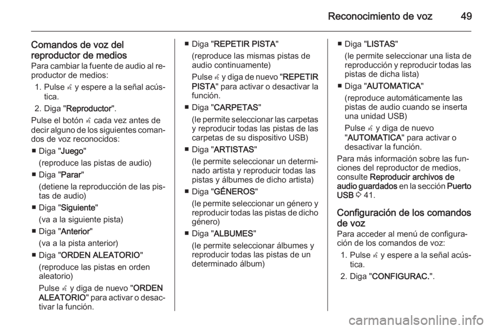 OPEL COMBO 2014  Manual de infoentretenimiento (in Spanish) Reconocimiento de voz49
Comandos de voz delreproductor de medios Para cambiar la fuente de audio al re‐
productor de medios:
1. Pulse  s y espere a la señal acús‐
tica.
2. Diga " Reproductor