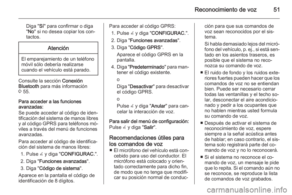 OPEL COMBO 2014  Manual de infoentretenimiento (in Spanish) Reconocimiento de voz51
Diga "Sí" para confirmar o diga
" No " si no desea copiar los con‐
tactos.Atención
El emparejamiento de un teléfono
móvil sólo debería realizarse
cuando