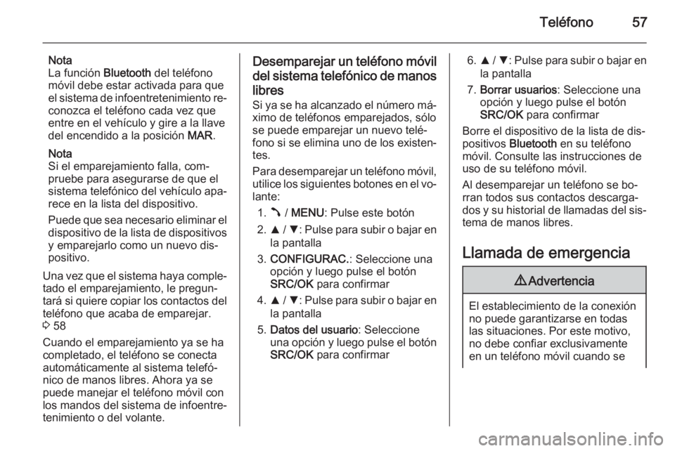 OPEL COMBO 2014 Manual de infoentretenimiento (in Spanish) Teléfono57
Nota
La función Bluetooth del teléfono
móvil debe estar activada para que el sistema de infoentretenimiento re‐ conozca el teléfono cada vez que
entre en el vehículo y gire a la ll OPEL COMBO 2014 Manual de infoentretenimiento (in Spanish) Teléfono57
Nota
La función Bluetooth del teléfono
móvil debe estar activada para que el sistema de infoentretenimiento re‐ conozca el teléfono cada vez que
entre en el vehículo y gire a la ll