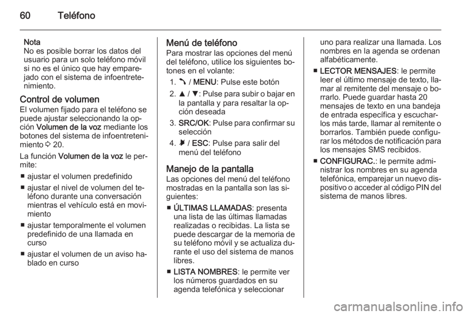 OPEL COMBO 2014  Manual de infoentretenimiento (in Spanish) 60Teléfono
Nota
No es posible borrar los datos del
usuario para un solo teléfono móvil
si no es el único que hay empare‐ jado con el sistema de infoentrete‐
nimiento.
Control de volumen
El vol