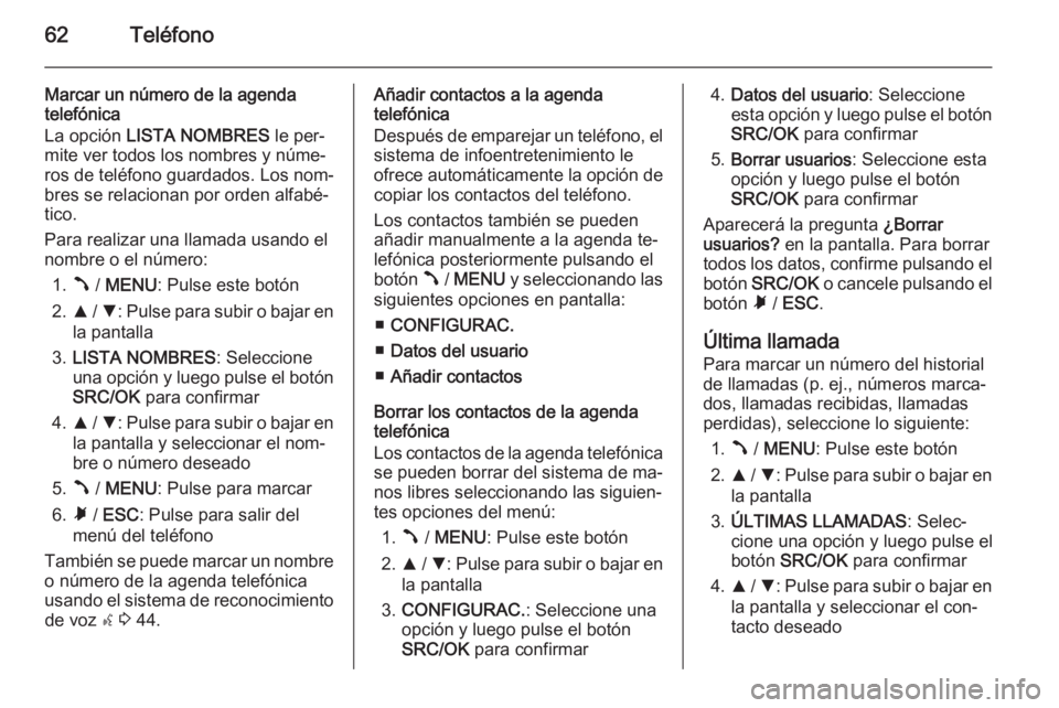 OPEL COMBO 2014 Manual de infoentretenimiento (in Spanish) 62Teléfono
Marcar un número de la agenda
telefónica
La opción LISTA NOMBRES le per‐
mite ver todos los nombres y núme‐
ros de teléfono guardados. Los nom‐ bres se relacionan por orden al OPEL COMBO 2014 Manual de infoentretenimiento (in Spanish) 62Teléfono
Marcar un número de la agenda
telefónica
La opción LISTA NOMBRES le per‐
mite ver todos los nombres y núme‐
ros de teléfono guardados. Los nom‐ bres se relacionan por orden al