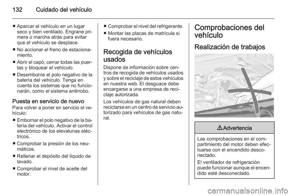 OPEL COMBO 2014  Manual de Instrucciones (in Spanish) 132Cuidado del vehículo
■ Aparcar el vehículo en un lugarseco y bien ventilado. Engrane pri‐
mera o marcha atrás para evitar
que el vehículo se desplace.
■ No accionar el freno de estaciona