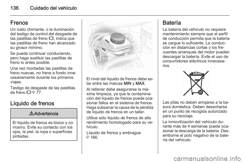 OPEL COMBO 2014 Manual de Instrucciones (in Spanish) 136Cuidado del vehículoFrenos
Un ruido chirriante, o la iluminación
del testigo de control del desgaste de
las pastillas de freno F, indica que
las pastillas de freno han alcanzado su grosor mínim OPEL COMBO 2014 Manual de Instrucciones (in Spanish) 136Cuidado del vehículoFrenos
Un ruido chirriante, o la iluminación
del testigo de control del desgaste de
las pastillas de freno F, indica que
las pastillas de freno han alcanzado su grosor mínim