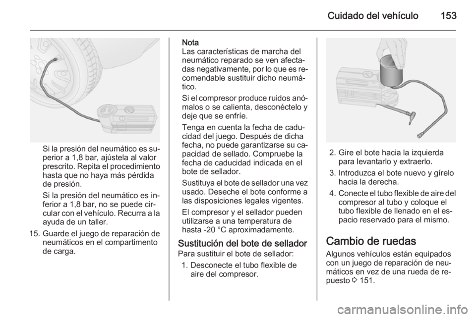 OPEL COMBO 2014 Manual de Instrucciones (in Spanish) Cuidado del vehículo153
Si la presión del neumático es su‐perior a 1,8 bar, ajústela al valor
prescrito. Repita el procedimiento
hasta que no haya más pérdida
de presión.
Si la presión del n OPEL COMBO 2014 Manual de Instrucciones (in Spanish) Cuidado del vehículo153
Si la presión del neumático es su‐perior a 1,8 bar, ajústela al valor
prescrito. Repita el procedimiento
hasta que no haya más pérdida
de presión.
Si la presión del n