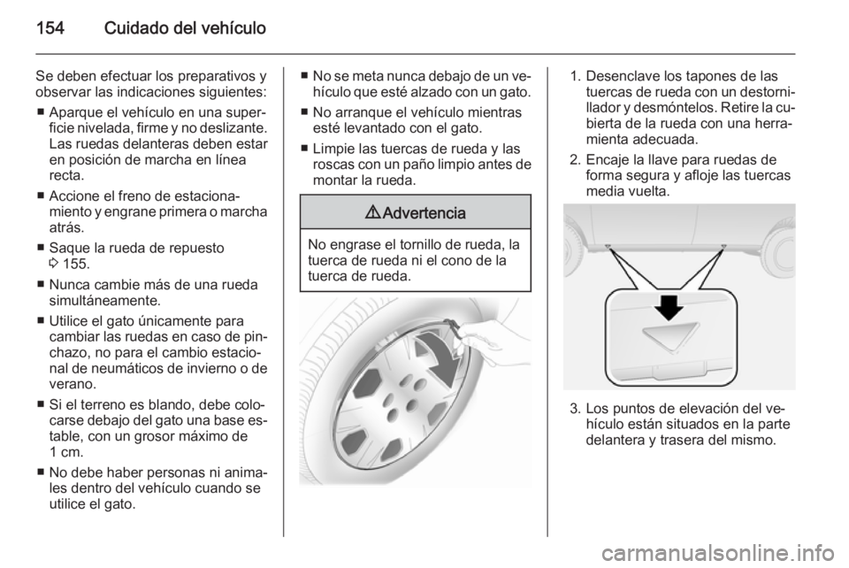 OPEL COMBO 2014 Manual de Instrucciones (in Spanish) 154Cuidado del vehículo
Se deben efectuar los preparativos yobservar las indicaciones siguientes:
■ Aparque el vehículo en una super‐ ficie nivelada, firme y no deslizante.
Las ruedas delanteras OPEL COMBO 2014 Manual de Instrucciones (in Spanish) 154Cuidado del vehículo
Se deben efectuar los preparativos yobservar las indicaciones siguientes:
■ Aparque el vehículo en una super‐ ficie nivelada, firme y no deslizante.
Las ruedas delanteras