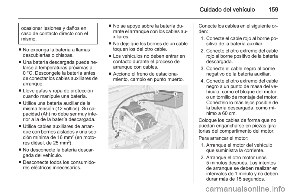 OPEL COMBO 2014  Manual de Instrucciones (in Spanish) Cuidado del vehículo159ocasionar lesiones y daños en
caso de contacto directo con el
mismo.
■ No exponga la batería a llamas descubiertas o chispas.
■ Una batería descargada puede he‐
larse 