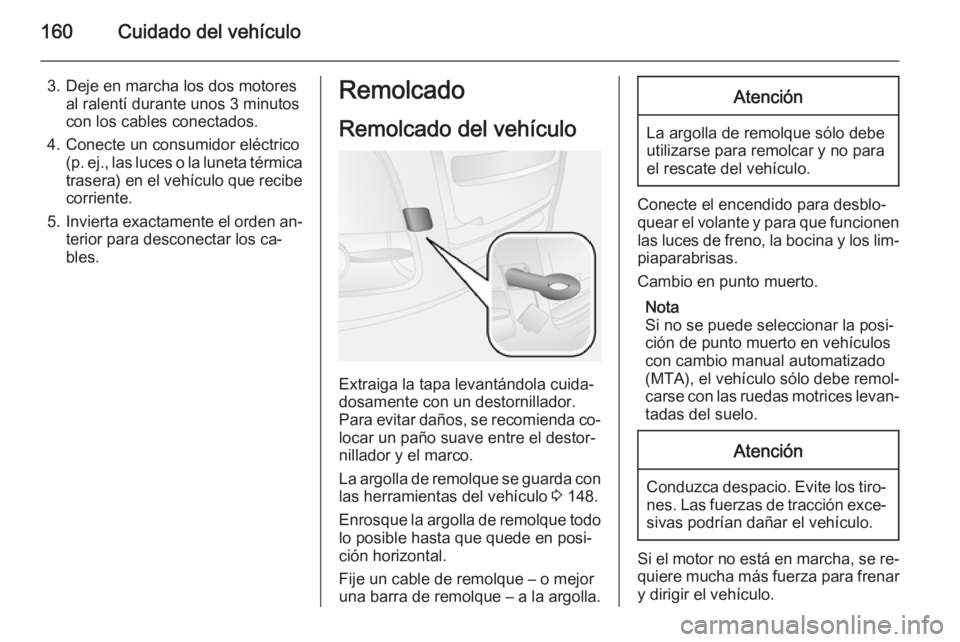 OPEL COMBO 2014  Manual de Instrucciones (in Spanish) 160Cuidado del vehículo
3. Deje en marcha los dos motoresal ralentí durante unos 3 minutos
con los cables conectados.
4. Conecte un consumidor eléctrico (p. ej., las luces o la luneta térmicatrase