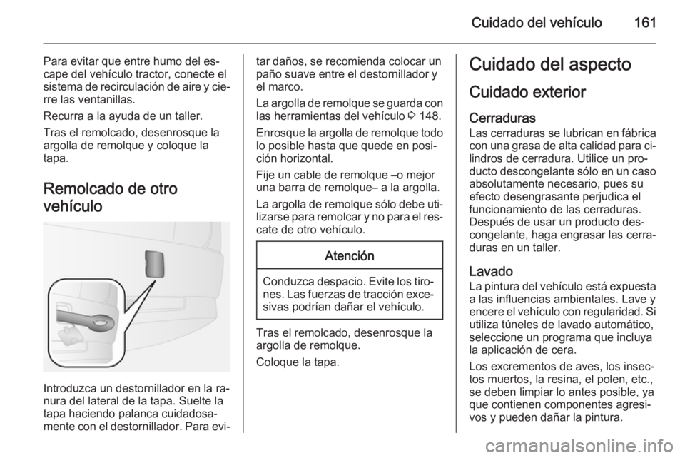OPEL COMBO 2014  Manual de Instrucciones (in Spanish) Cuidado del vehículo161
Para evitar que entre humo del es‐
cape del vehículo tractor, conecte el
sistema de recirculación de aire y cie‐
rre las ventanillas.
Recurra a la ayuda de un taller.
Tr