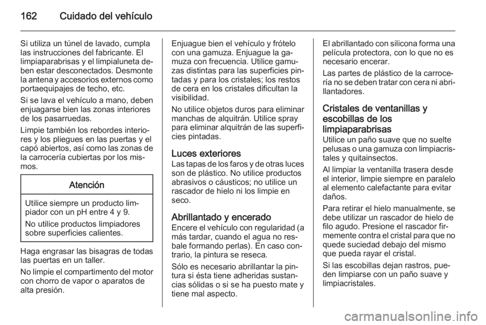 OPEL COMBO 2014 Manual de Instrucciones (in Spanish) 162Cuidado del vehículo
Si utiliza un túnel de lavado, cumpla
las instrucciones del fabricante. El
limpiaparabrisas y el limpialuneta de‐
ben estar desconectados. Desmonte la antena y accesorios e OPEL COMBO 2014 Manual de Instrucciones (in Spanish) 162Cuidado del vehículo
Si utiliza un túnel de lavado, cumpla
las instrucciones del fabricante. El
limpiaparabrisas y el limpialuneta de‐
ben estar desconectados. Desmonte la antena y accesorios e