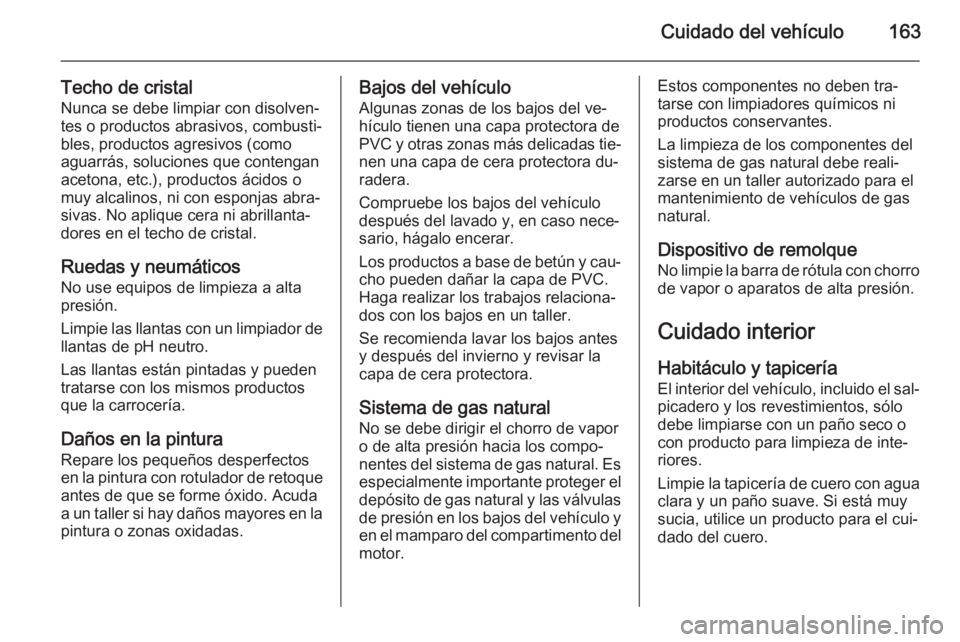 OPEL COMBO 2014  Manual de Instrucciones (in Spanish) Cuidado del vehículo163
Techo de cristalNunca se debe limpiar con disolven‐
tes o productos abrasivos, combusti‐
bles, productos agresivos (como
aguarrás, soluciones que contengan
acetona, etc.)