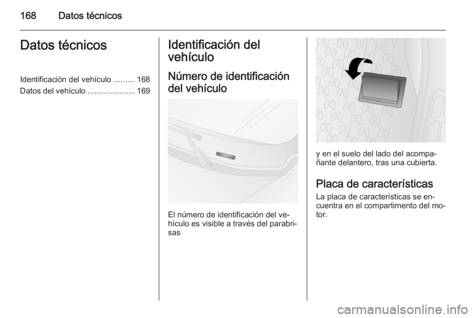 OPEL COMBO 2014 Manual de Instrucciones (in Spanish) 168Datos técnicosDatos técnicosIdentificación del vehículo.........168
Datos del vehículo .....................169Identificación del
vehículo
Número de identificación
del vehículo
El número OPEL COMBO 2014 Manual de Instrucciones (in Spanish) 168Datos técnicosDatos técnicosIdentificación del vehículo.........168
Datos del vehículo .....................169Identificación del
vehículo
Número de identificación
del vehículo
El número