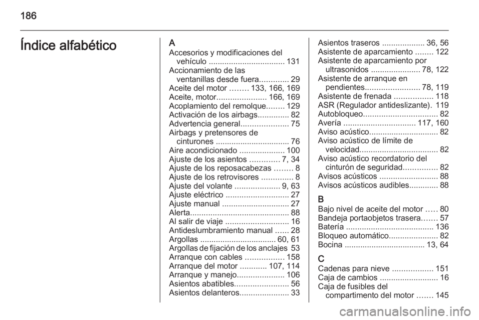 OPEL COMBO 2014 Manual de Instrucciones (in Spanish) 186Índice alfabéticoAAccesorios y modificaciones del vehículo .................................. 131
Accionamiento de las ventanillas desde fuera .............29
Aceite del motor ........133, 166 OPEL COMBO 2014 Manual de Instrucciones (in Spanish) 186Índice alfabéticoAAccesorios y modificaciones del vehículo .................................. 131
Accionamiento de las ventanillas desde fuera .............29
Aceite del motor ........133, 166