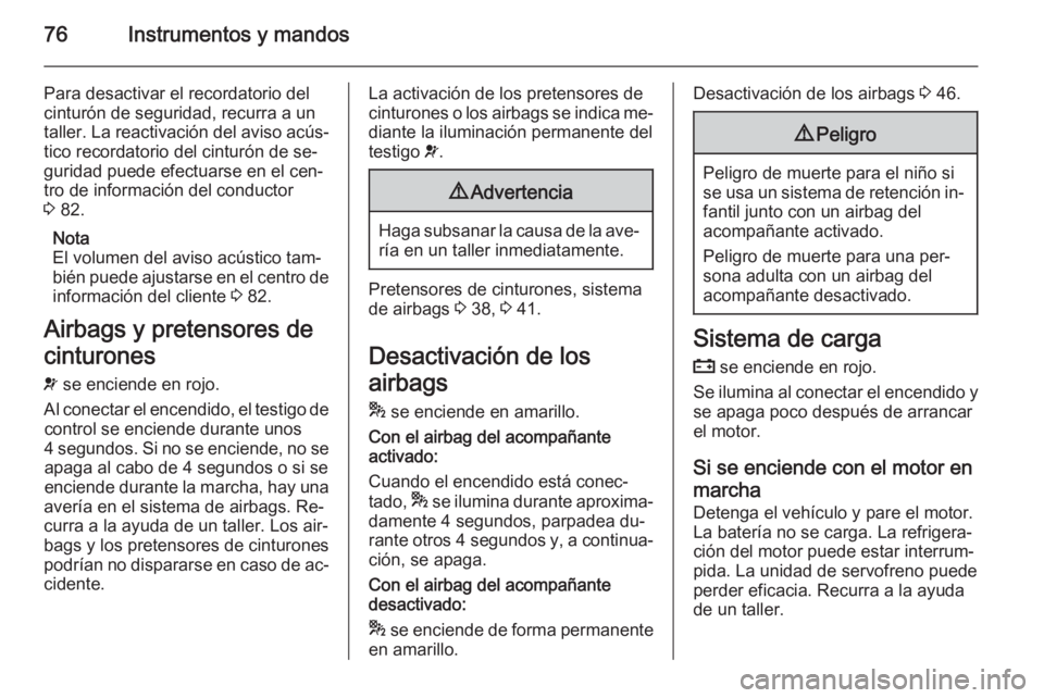 OPEL COMBO 2014  Manual de Instrucciones (in Spanish) 76Instrumentos y mandos
Para desactivar el recordatorio del
cinturón de seguridad, recurra a un
taller. La reactivación del aviso acús‐
tico recordatorio del cinturón de se‐
guridad puede efec
