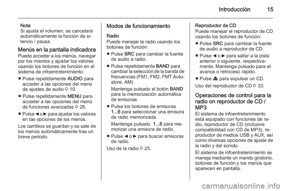 OPEL COMBO 2015  Manual de infoentretenimiento (in Spanish) Introducción15
Nota
Si ajusta el volumen, se cancelará
automáticamente la función de si‐ lencio / pausa.
Menús en la pantalla indicadora
Puede acceder a los menús, navegar
por los mismos y aju