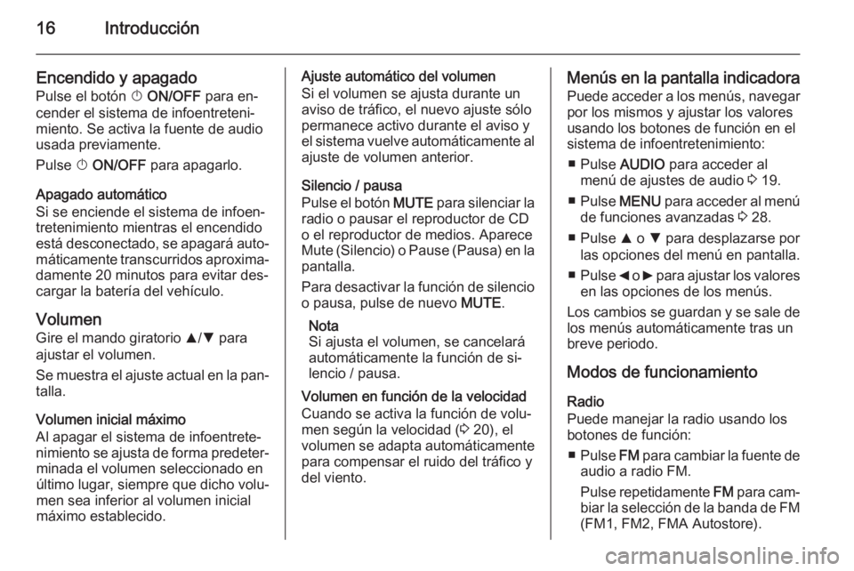 OPEL COMBO 2015  Manual de infoentretenimiento (in Spanish) 16Introducción
Encendido y apagado
Pulse el botón  X ON/OFF  para en‐
cender el sistema de infoentreteni‐
miento. Se activa la fuente de audio
usada previamente.
Pulse  X ON/OFF  para apagarlo.
