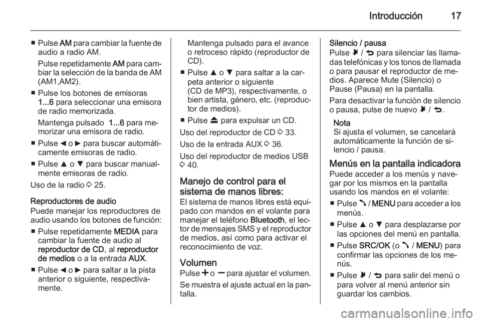 OPEL COMBO 2015  Manual de infoentretenimiento (in Spanish) Introducción17
■Pulse  AM para cambiar la fuente de
audio a radio AM.
Pulse repetidamente  AM para cam‐
biar la selección de la banda de AM
(AM1,AM2).
■ Pulse los botones de emisoras 1...6  pa