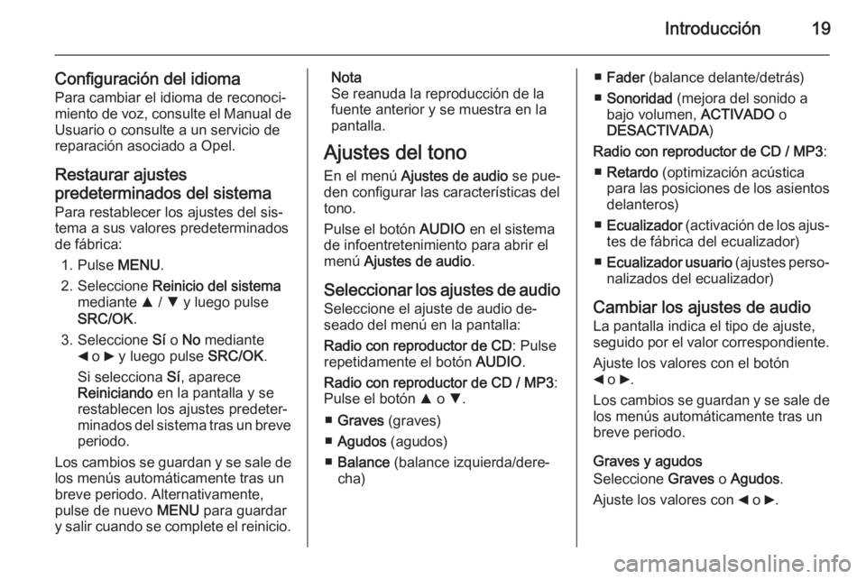 OPEL COMBO 2015  Manual de infoentretenimiento (in Spanish) Introducción19
Configuración del idioma
Para cambiar el idioma de reconoci‐
miento de voz, consulte el Manual de Usuario o consulte a un servicio de
reparación asociado a Opel.
Restaurar ajustes
