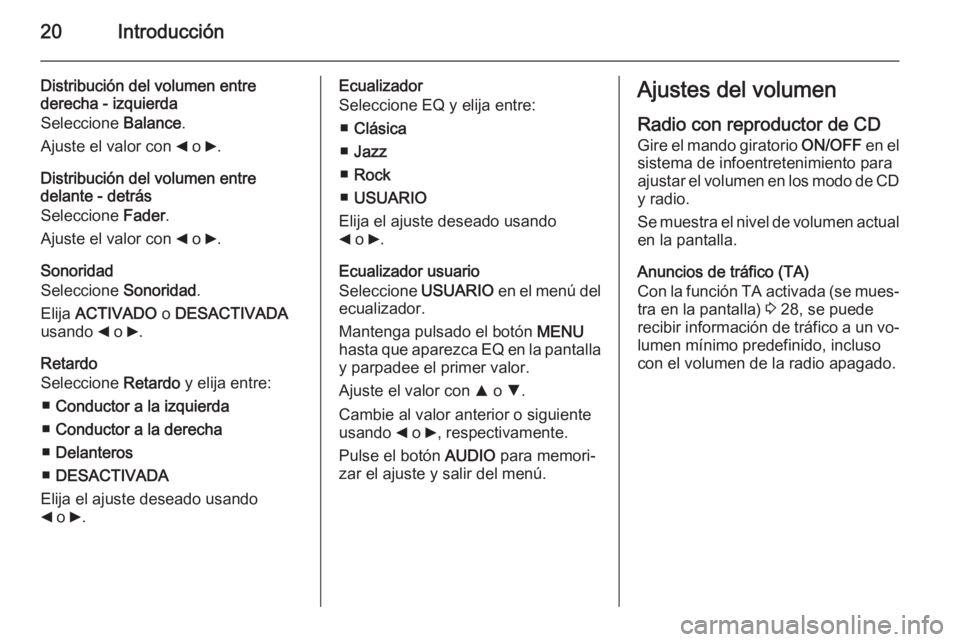 OPEL COMBO 2015  Manual de infoentretenimiento (in Spanish) 20Introducción
Distribución del volumen entre
derecha - izquierda
Seleccione  Balance.
Ajuste el valor con  _ o  6.
Distribución del volumen entre
delante - detrás
Seleccione  Fader.
Ajuste el val