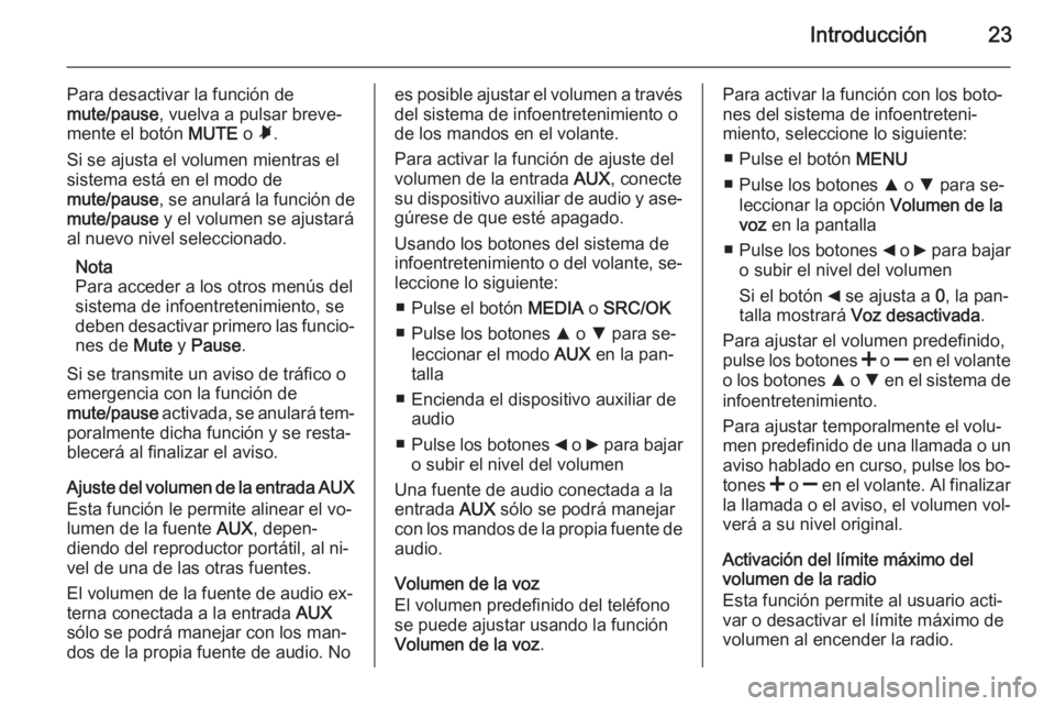 OPEL COMBO 2015 Manual de infoentretenimiento (in Spanish) Introducción23
Para desactivar la función de
mute/pause , vuelva a pulsar breve‐
mente el botón MUTE o Ã.
Si se ajusta el volumen mientras el
sistema está en el modo de
mute/pause , se anular OPEL COMBO 2015 Manual de infoentretenimiento (in Spanish) Introducción23
Para desactivar la función de
mute/pause , vuelva a pulsar breve‐
mente el botón MUTE o Ã.
Si se ajusta el volumen mientras el
sistema está en el modo de
mute/pause , se anular