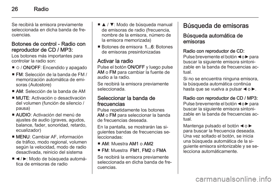 OPEL COMBO 2015 Manual de infoentretenimiento (in Spanish) 26Radio
Se recibirá la emisora previamente
seleccionada en dicha banda de fre‐
cuencias.
Botones de control - Radio con
reproductor de CD / MP3:
Los botones más importantes para
controlar la radio OPEL COMBO 2015 Manual de infoentretenimiento (in Spanish) 26Radio
Se recibirá la emisora previamente
seleccionada en dicha banda de fre‐
cuencias.
Botones de control - Radio con
reproductor de CD / MP3:
Los botones más importantes para
controlar la radio
