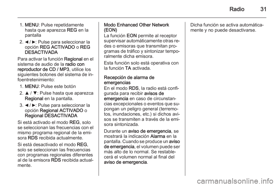 OPEL COMBO 2015 Manual de infoentretenimiento (in Spanish) Radio31
1.MENU : Pulse repetidamente
hasta que aparezca REG en la
pantalla
2. _ / 6: Pulse para seleccionar la
opción REG ACTIVADO o REG
DESACTIVADA
Para activar la función Regional en el
siste OPEL COMBO 2015 Manual de infoentretenimiento (in Spanish) Radio31
1.MENU : Pulse repetidamente
hasta que aparezca REG en la
pantalla
2. _ / 6: Pulse para seleccionar la
opción REG ACTIVADO o REG
DESACTIVADA
Para activar la función Regional en el
siste