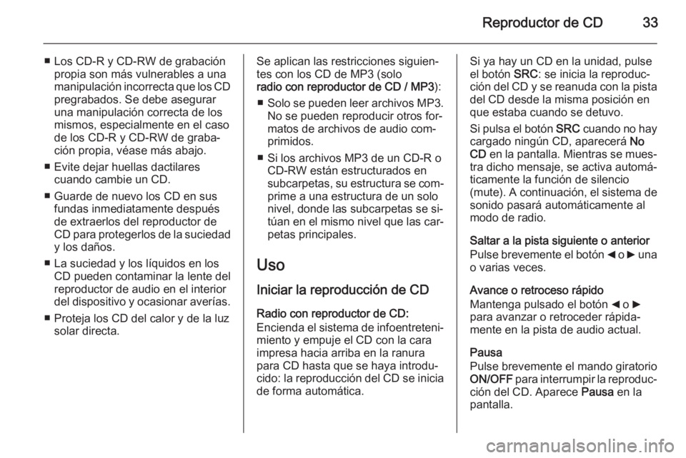 OPEL COMBO 2015 Manual de infoentretenimiento (in Spanish) Reproductor de CD33
■ Los CD-R y CD-RW de grabaciónpropia son más vulnerables a una
manipulación incorrecta que los CD
pregrabados. Se debe asegurar
una manipulación correcta de los
mismos, espe OPEL COMBO 2015 Manual de infoentretenimiento (in Spanish) Reproductor de CD33
■ Los CD-R y CD-RW de grabaciónpropia son más vulnerables a una
manipulación incorrecta que los CD
pregrabados. Se debe asegurar
una manipulación correcta de los
mismos, espe