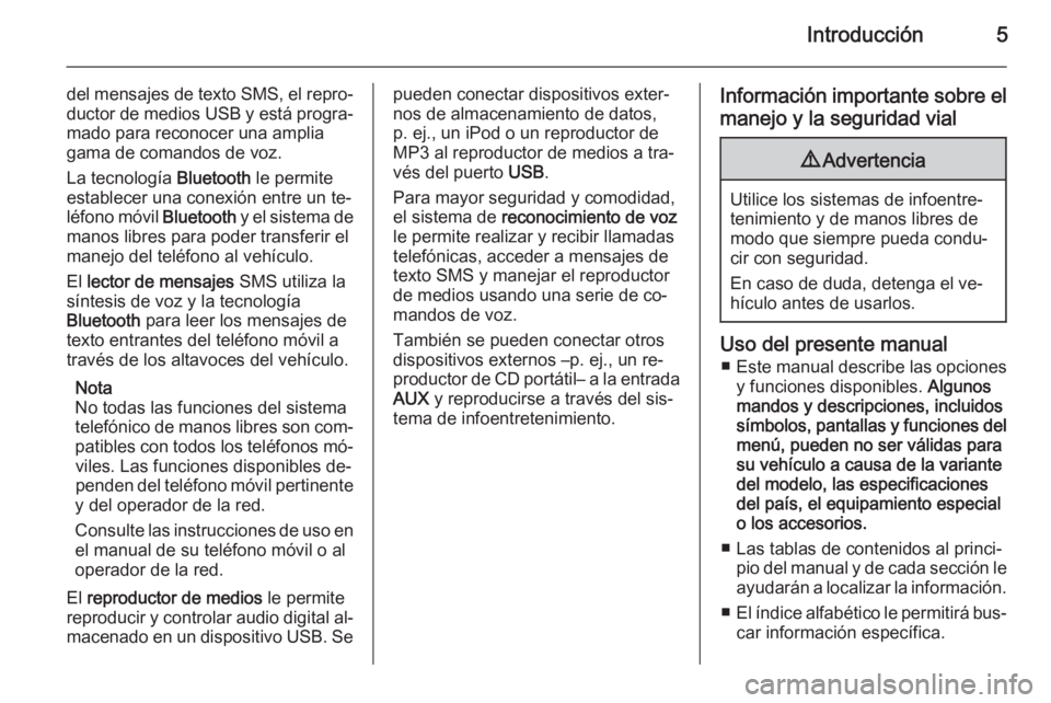 OPEL COMBO 2015  Manual de infoentretenimiento (in Spanish) Introducción5
del mensajes de texto SMS, el repro‐
ductor de medios USB y está progra‐
mado para reconocer una amplia
gama de comandos de voz.
La tecnología  Bluetooth le permite
establecer una