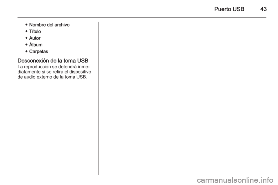 OPEL COMBO 2015  Manual de infoentretenimiento (in Spanish) Puerto USB43
◆Nombre del archivo
◆ Título
◆ Autor
◆ Álbum
◆ Carpetas
Desconexión de la toma USB
La reproducción se detendrá inme‐
diatamente si se retira el dispositivo
de audio exter