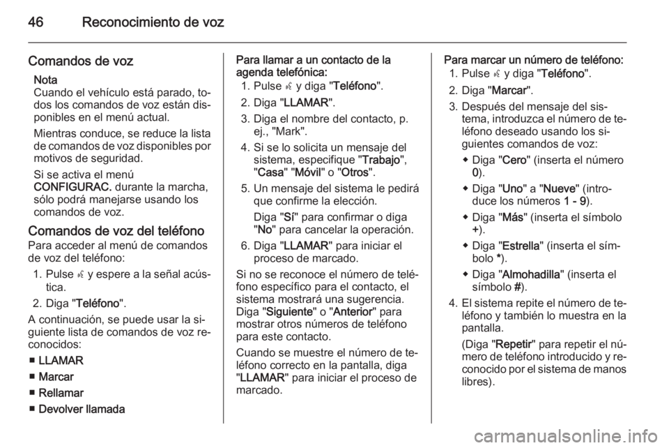 OPEL COMBO 2015  Manual de infoentretenimiento (in Spanish) 46Reconocimiento de voz
Comandos de vozNota
Cuando el vehículo está parado, to‐
dos los comandos de voz están dis‐
ponibles en el menú actual.
Mientras conduce, se reduce la lista de comandos 