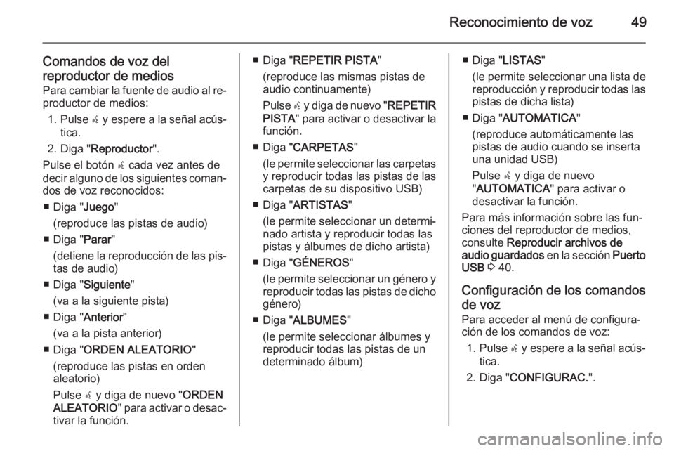 OPEL COMBO 2015  Manual de infoentretenimiento (in Spanish) Reconocimiento de voz49
Comandos de voz delreproductor de medios Para cambiar la fuente de audio al re‐
productor de medios:
1. Pulse  s y espere a la señal acús‐
tica.
2. Diga " Reproductor