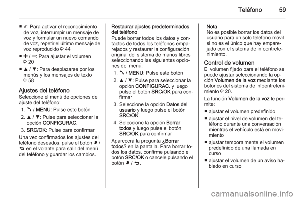OPEL COMBO 2015  Manual de infoentretenimiento (in Spanish) Teléfono59
■s: Para activar el reconocimiento
de voz, interrumpir un mensaje de
voz y formular un nuevo comando
de voz, repetir el último mensaje de
voz reproducido  3 44
■ < /  ]: Para ajustar 