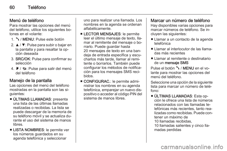 OPEL COMBO 2015 Manual de infoentretenimiento (in Spanish) 60Teléfono
Menú de teléfono
Para mostrar las opciones del menú
del teléfono, utilice los siguientes bo‐
tones en el volante:
1. Â / MENU : Pulse este botón
2. R / S : Pulse para subir o bajar OPEL COMBO 2015 Manual de infoentretenimiento (in Spanish) 60Teléfono
Menú de teléfono
Para mostrar las opciones del menú
del teléfono, utilice los siguientes bo‐
tones en el volante:
1. Â / MENU : Pulse este botón
2. R / S : Pulse para subir o bajar