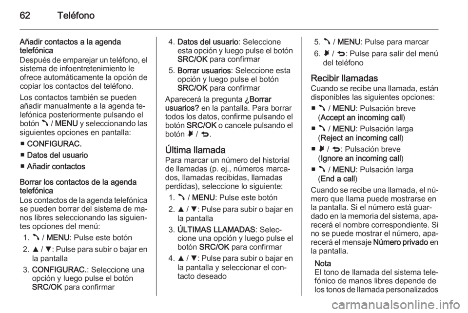 OPEL COMBO 2015 Manual de infoentretenimiento (in Spanish) 62Teléfono
Añadir contactos a la agenda
telefónica
Después de emparejar un teléfono, el sistema de infoentretenimiento le
ofrece automáticamente la opción de
copiar los contactos del teléfono. OPEL COMBO 2015 Manual de infoentretenimiento (in Spanish) 62Teléfono
Añadir contactos a la agenda
telefónica
Después de emparejar un teléfono, el sistema de infoentretenimiento le
ofrece automáticamente la opción de
copiar los contactos del teléfono.