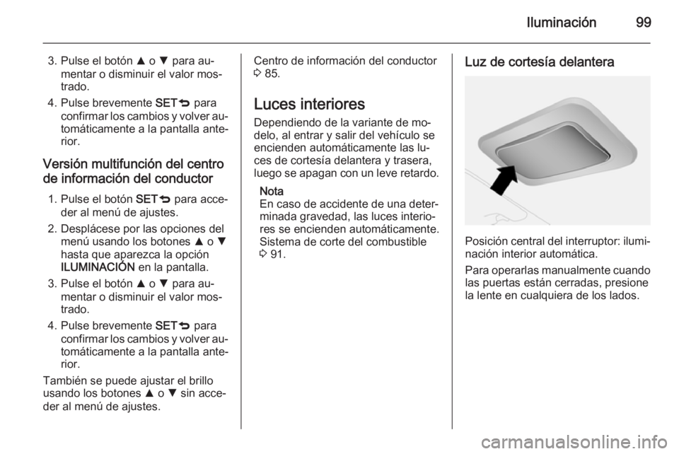 OPEL COMBO 2015 Manual de Instrucciones (in Spanish) Iluminación99
3. Pulse el botón R o S para au‐
mentar o disminuir el valor mos‐
trado.
4. Pulse brevemente SETq para
confirmar los cambios y volver au‐
tomáticamente a la pantalla ante‐
r OPEL COMBO 2015 Manual de Instrucciones (in Spanish) Iluminación99
3. Pulse el botón R o S para au‐
mentar o disminuir el valor mos‐
trado.
4. Pulse brevemente SETq para
confirmar los cambios y volver au‐
tomáticamente a la pantalla ante‐
r