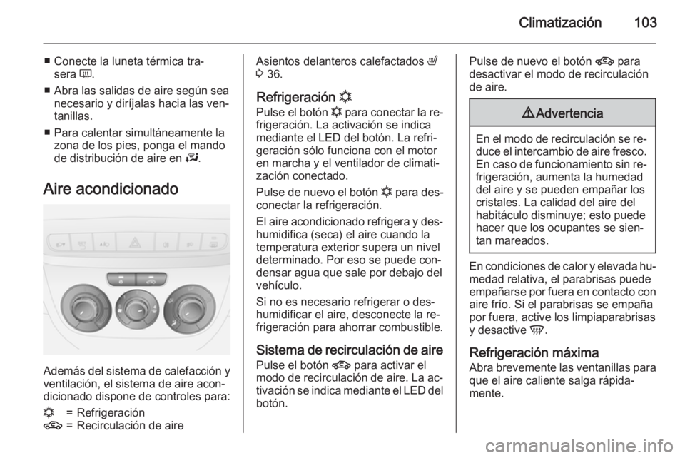 OPEL COMBO 2015 Manual de Instrucciones (in Spanish) Climatización103
■ Conecte la luneta térmica tra‐sera Ü.
■ Abra las salidas de aire según sea necesario y diríjalas hacia las ven‐
tanillas.
■ Para calentar simultáneamente la zona de OPEL COMBO 2015 Manual de Instrucciones (in Spanish) Climatización103
■ Conecte la luneta térmica tra‐sera Ü.
■ Abra las salidas de aire según sea necesario y diríjalas hacia las ven‐
tanillas.
■ Para calentar simultáneamente la zona de