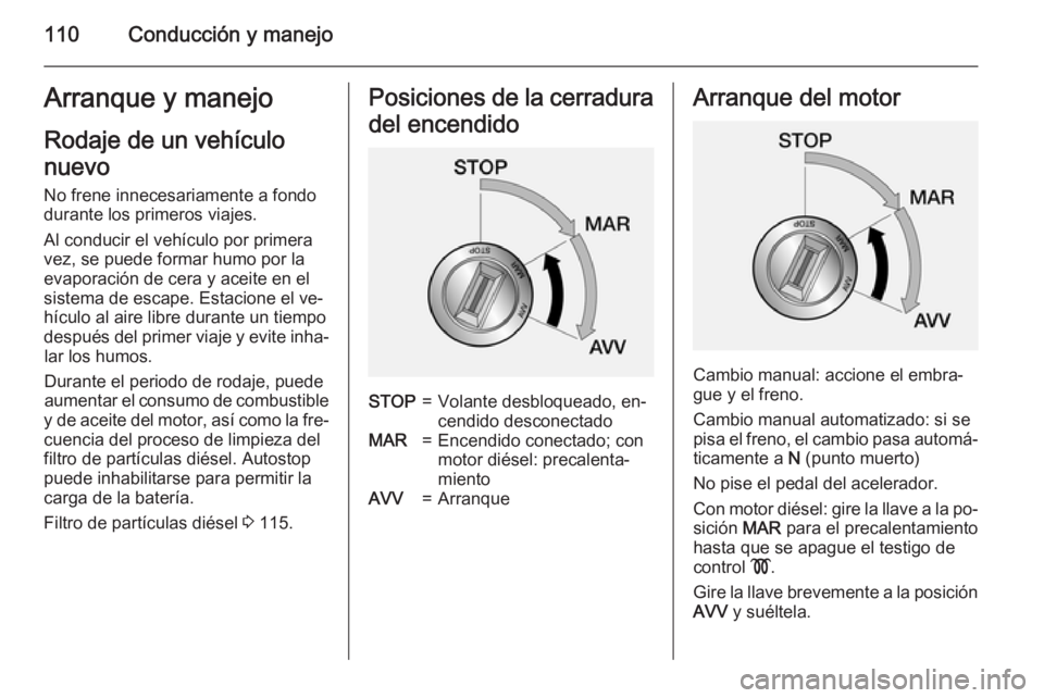 OPEL COMBO 2015 Manual de Instrucciones (in Spanish) 110Conducción y manejoArranque y manejoRodaje de un vehículo
nuevo
No frene innecesariamente a fondo
durante los primeros viajes.
Al conducir el vehículo por primera
vez, se puede formar humo por l OPEL COMBO 2015 Manual de Instrucciones (in Spanish) 110Conducción y manejoArranque y manejoRodaje de un vehículo
nuevo
No frene innecesariamente a fondo
durante los primeros viajes.
Al conducir el vehículo por primera
vez, se puede formar humo por l