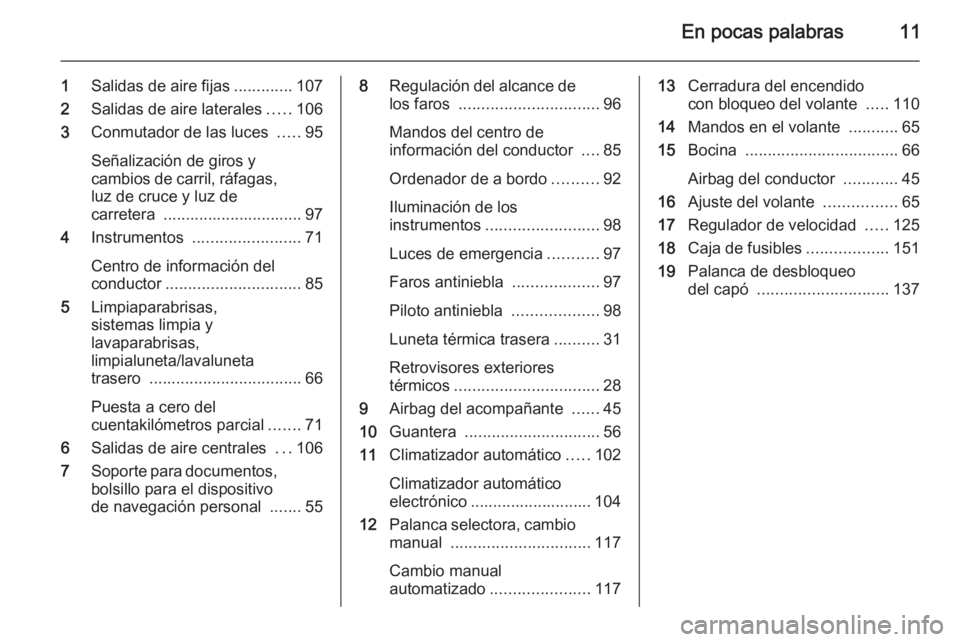 OPEL COMBO 2015 Manual de Instrucciones (in Spanish) En pocas palabras11
1Salidas de aire fijas .............107
2 Salidas de aire laterales .....106
3 Conmutador de las luces .....95
Señalización de giros y
cambios de carril, ráfagas, luz de cruce OPEL COMBO 2015 Manual de Instrucciones (in Spanish) En pocas palabras11
1Salidas de aire fijas .............107
2 Salidas de aire laterales .....106
3 Conmutador de las luces .....95
Señalización de giros y
cambios de carril, ráfagas, luz de cruce
