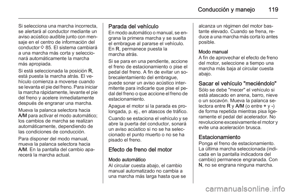 OPEL COMBO 2015  Manual de Instrucciones (in Spanish) Conducción y manejo119
Si selecciona una marcha incorrecta,
se alertará al conductor mediante un aviso acústico audible junto con men‐
saje en el centro de información del
conductor  3 85. El si
