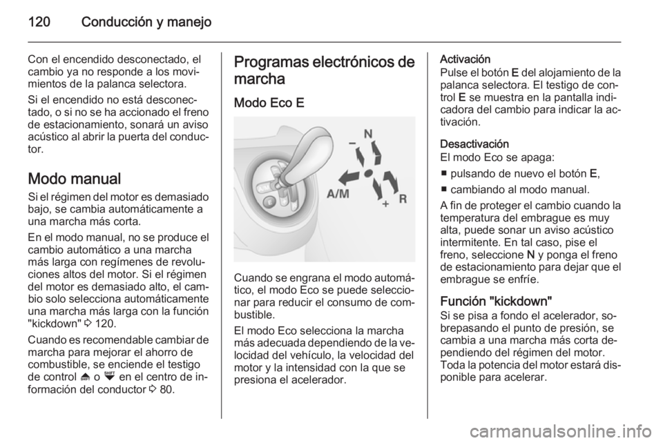 OPEL COMBO 2015  Manual de Instrucciones (in Spanish) 120Conducción y manejo
Con el encendido desconectado, el
cambio ya no responde a los movi‐
mientos de la palanca selectora.
Si el encendido no está desconec‐
tado, o si no se ha accionado el fre