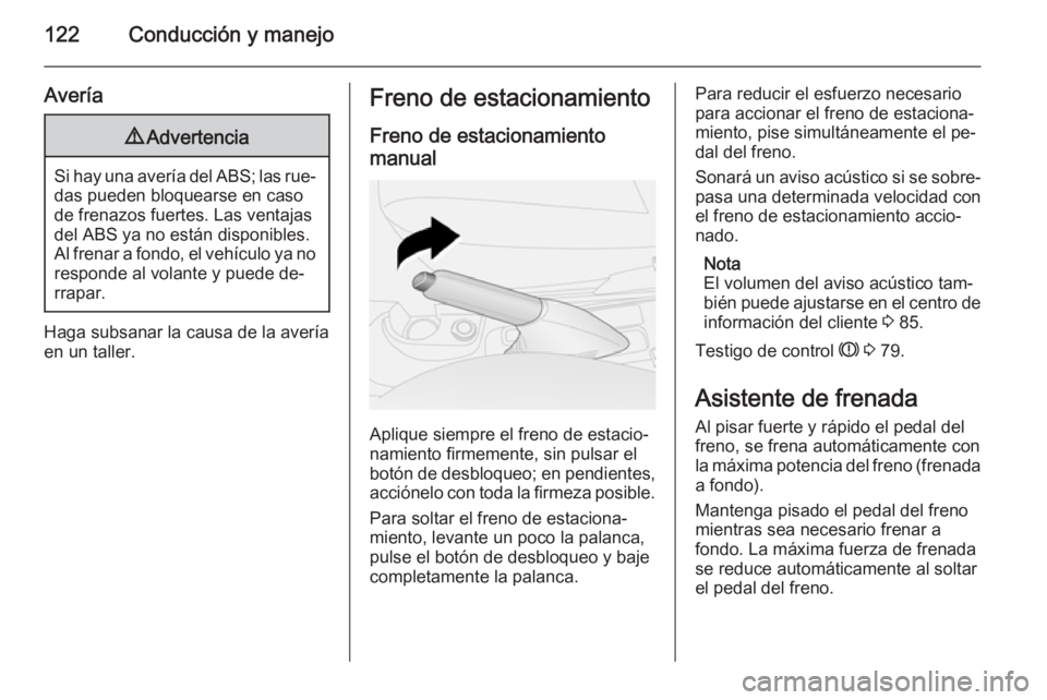 OPEL COMBO 2015  Manual de Instrucciones (in Spanish) 122Conducción y manejo
Avería9Advertencia
Si hay una avería del ABS; las rue‐
das pueden bloquearse en caso
de frenazos fuertes. Las ventajas del ABS ya no están disponibles.
Al frenar a fondo, 