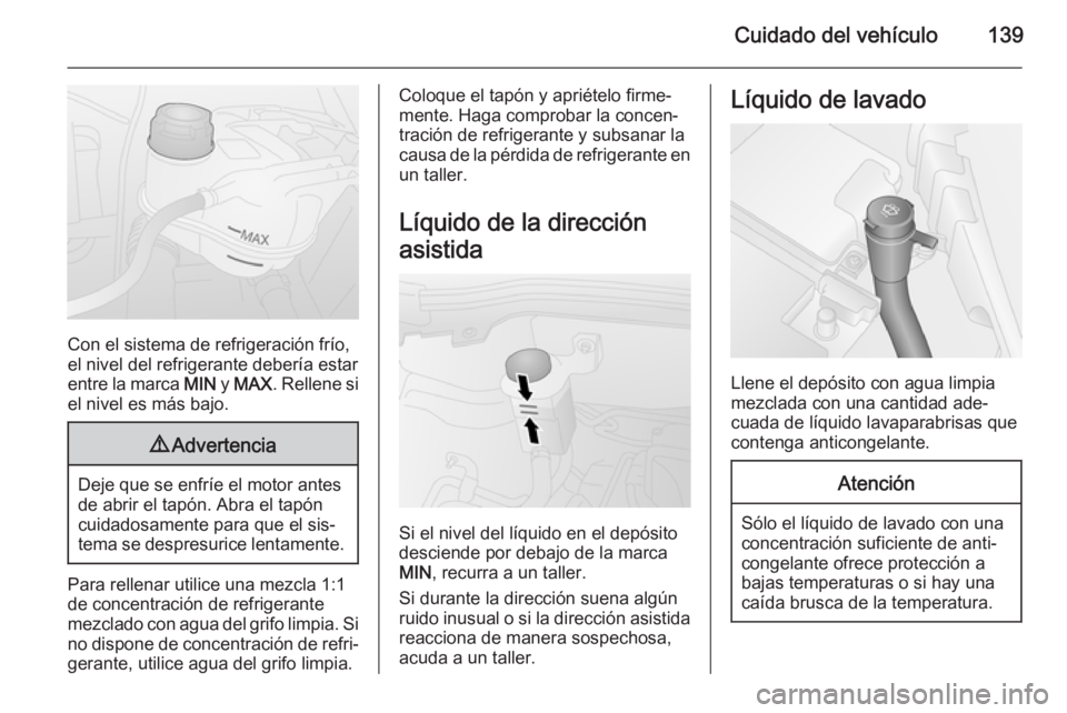 OPEL COMBO 2015 Manual de Instrucciones (in Spanish) Cuidado del vehículo139
Con el sistema de refrigeración frío,
el nivel del refrigerante debería estar
entre la marca MIN y MAX . Rellene si
el nivel es más bajo.
9 Advertencia
Deje que se enfrí OPEL COMBO 2015 Manual de Instrucciones (in Spanish) Cuidado del vehículo139
Con el sistema de refrigeración frío,
el nivel del refrigerante debería estar
entre la marca MIN y MAX . Rellene si
el nivel es más bajo.
9 Advertencia
Deje que se enfrí